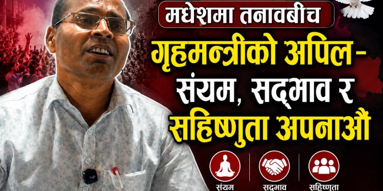 मधेशमा तनावबीच गृहमन्त्रीको अपिल-संयम, सद्भाव र सहिष्णुता अपनाऔं